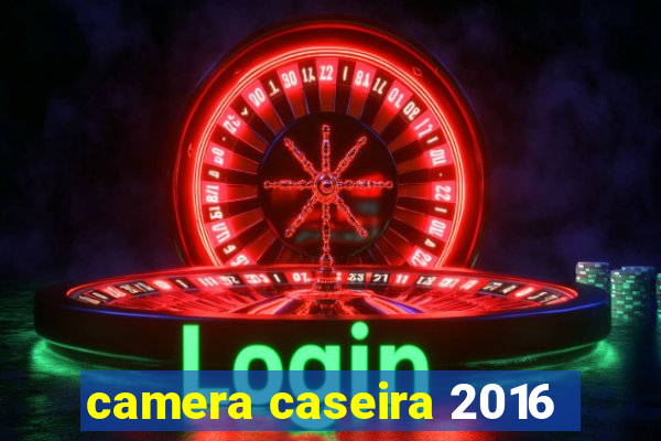 camera caseira 2016